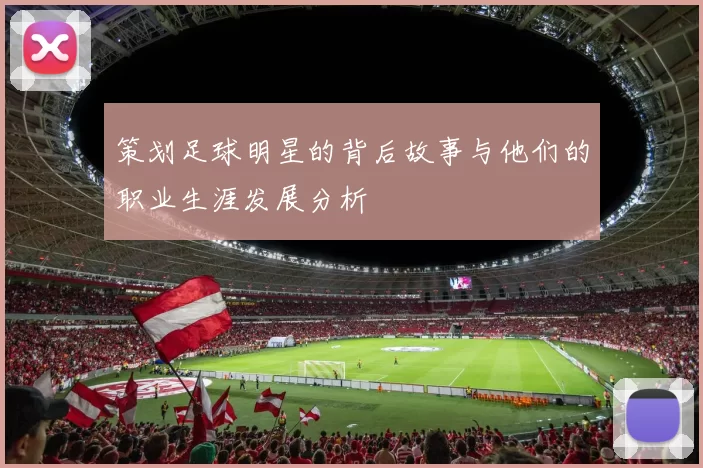 策划足球明星的背后故事与他们的职业生涯发展分析