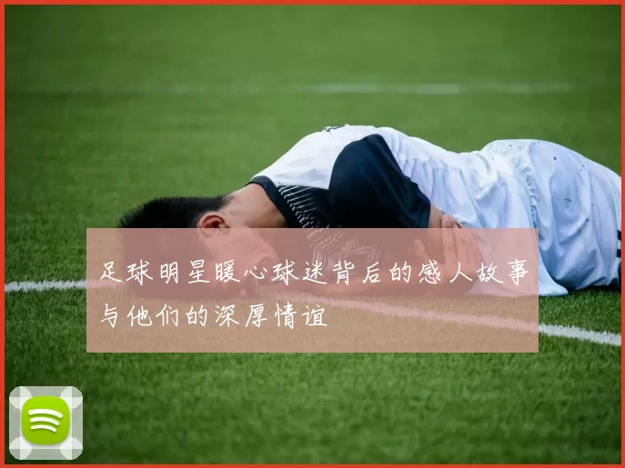 足球明星暖心球迷背后的感人故事与他们的深厚情谊