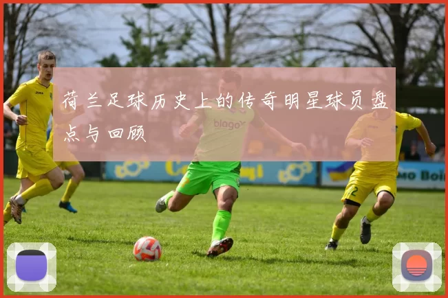 荷兰足球历史上的传奇明星球员盘点与回顾