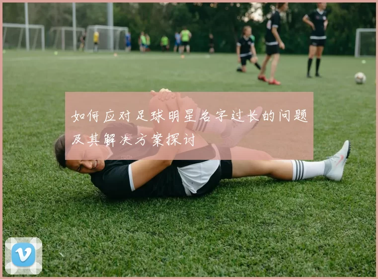 如何应对足球明星名字过长的问题及其解决方案探讨