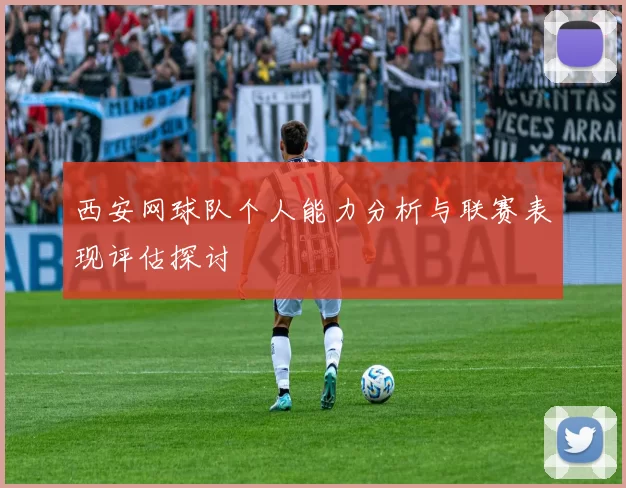西安网球队个人能力分析与联赛表现评估探讨