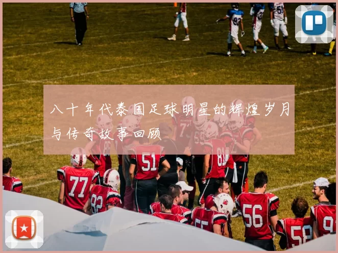 八十年代泰国足球明星的辉煌岁月与传奇故事回顾