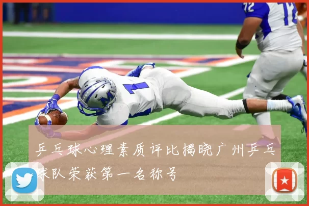 乒乓球心理素质评比揭晓广州乒乓球队荣获第一名称号