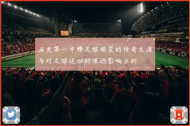 历史第一中锋足球明星的传奇生涯与对足球运动的深远影响分析
