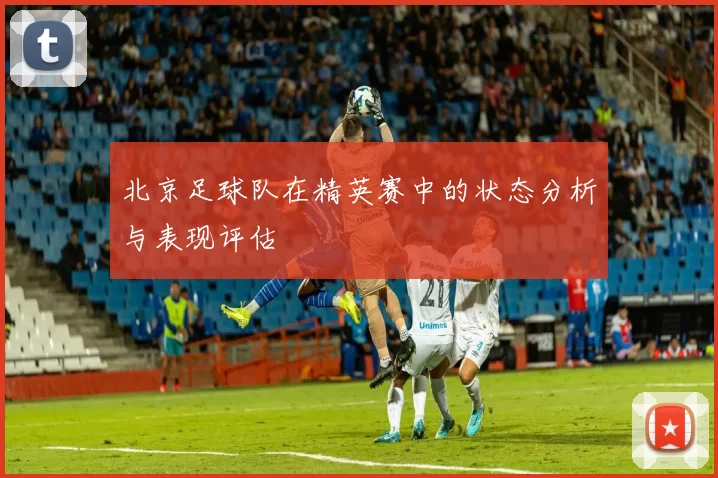 北京足球队在精英赛中的状态分析与表现评估