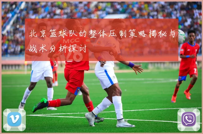 北京篮球队的整体压制策略揭秘与战术分析探讨