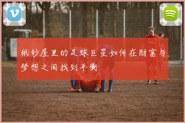 纸钞屋里的足球巨星如何在财富与梦想之间找到平衡