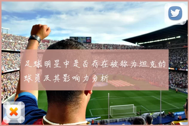 足球明星中是否存在被称为坦克的球员及其影响力分析