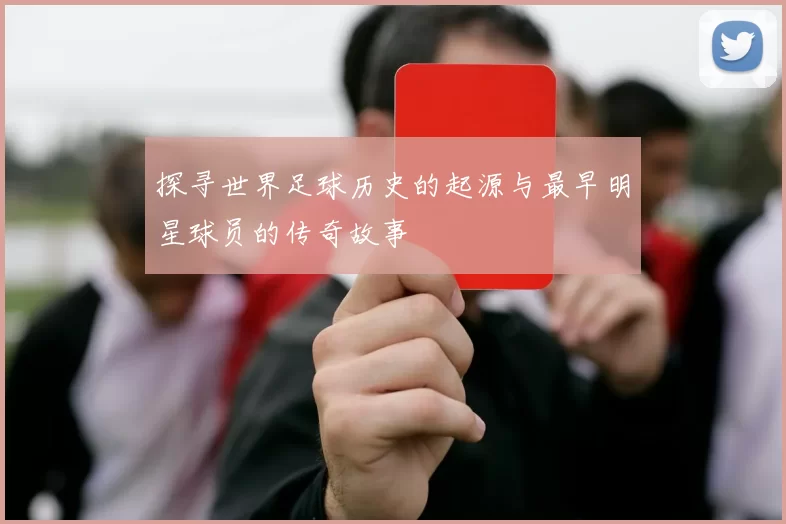 探寻世界足球历史的起源与最早明星球员的传奇故事