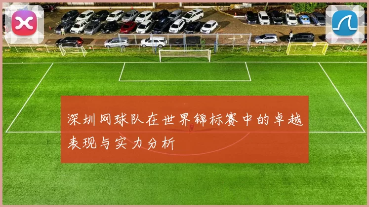深圳网球队在世界锦标赛中的卓越表现与实力分析