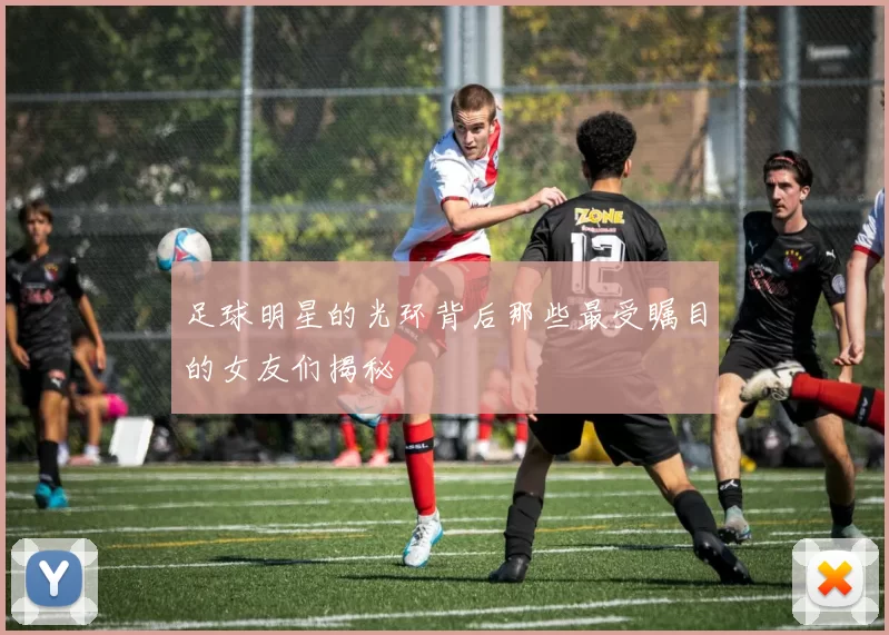 足球明星的光环背后那些最受瞩目的女友们揭秘