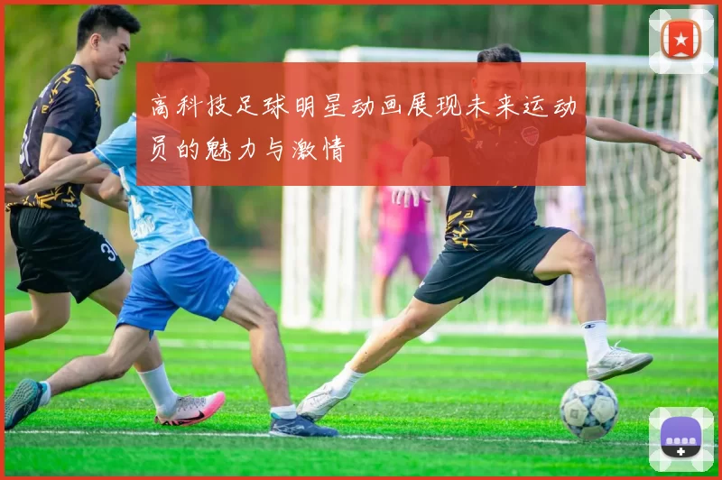 高科技足球明星动画展现未来运动员的魅力与激情